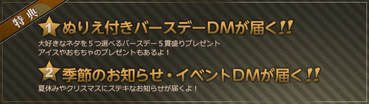 【特典】ぬりえ付きバースデーＤＭが届く／季節のお知らせ・イベントＤＭが届く