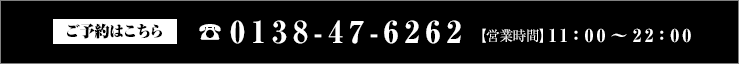 ご予約はこちら 電話0138-47-6262　【営業時間】 11：00～22：00